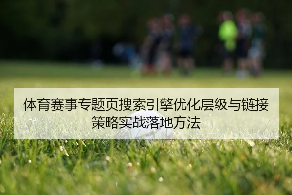 体育赛事专题页搜索引擎优化层级与链接策略实战落地方法