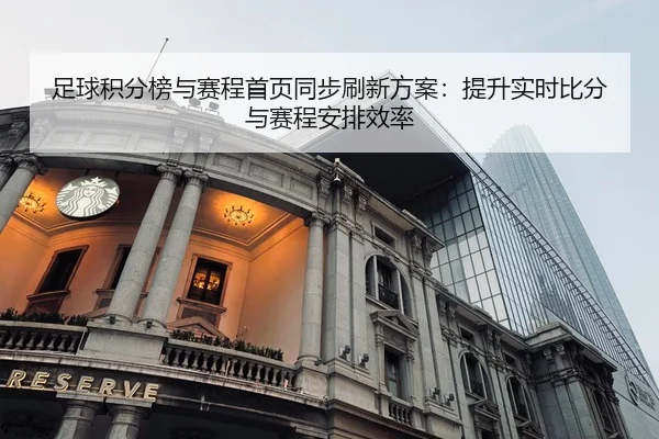 足球积分榜与赛程首页同步刷新方案：提升实时比分与赛程安排效率