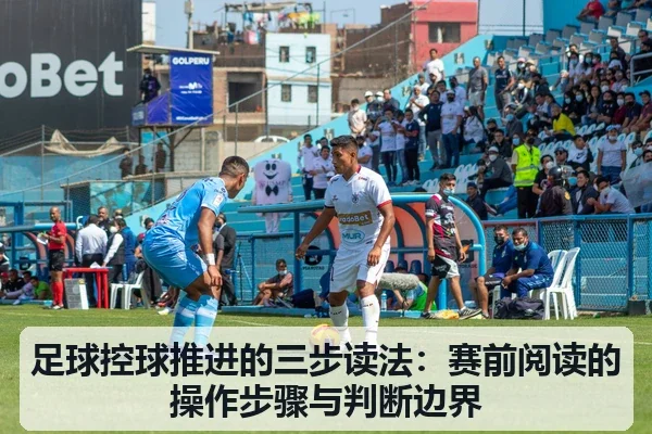 足球控球推进的三步读法:赛前阅读的操作步骤与判断边界