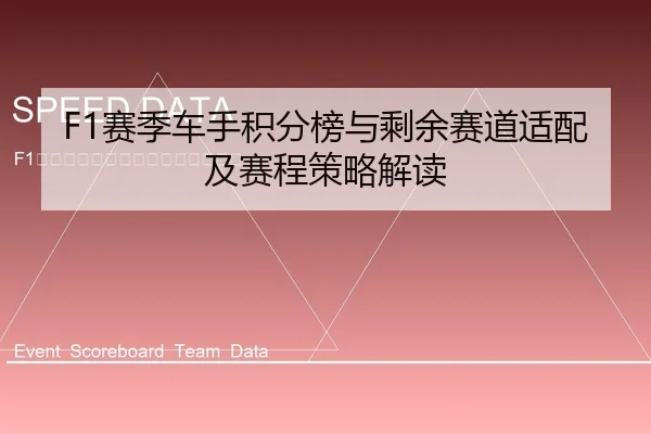 F1赛季车手积分榜与剩余赛道适配及赛程策略解读